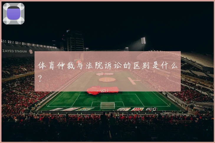 体育仲裁与法院诉讼的区别是什么?