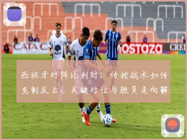 西班牙对阵比利时:传控战术如何克制反击,关键对位与胜负走向解析