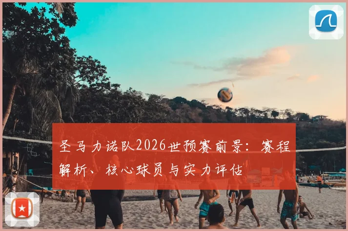 圣马力诺队2026世预赛前景:赛程解析、核心球员与实力评估