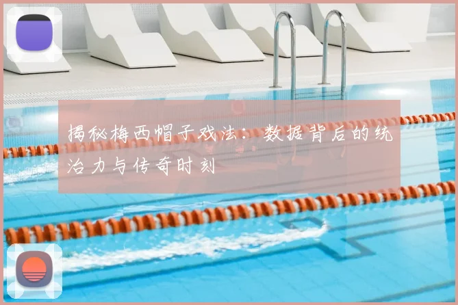 揭秘梅西帽子戏法:数据背后的统治力与传奇时刻