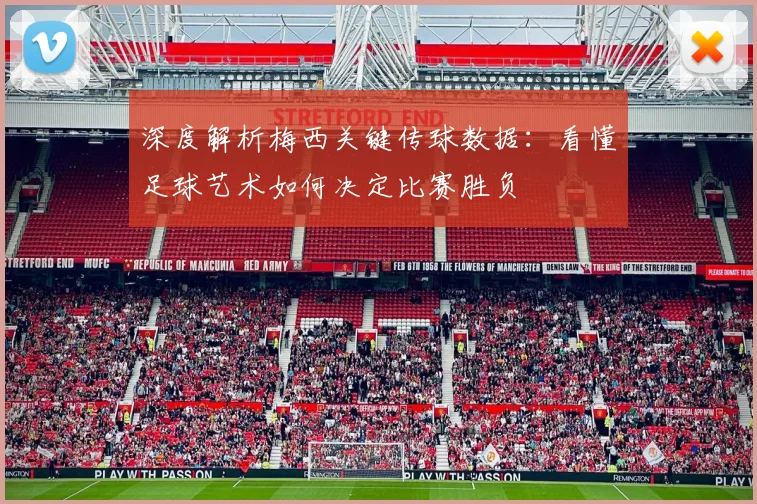 深度解析梅西关键传球数据:看懂足球艺术如何决定比赛胜负