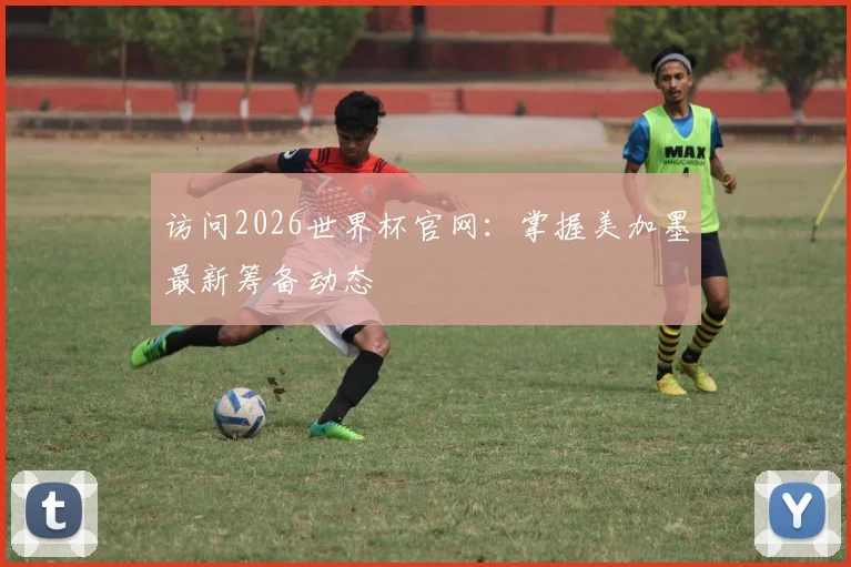 访问2026世界杯官网:掌握美加墨最新筹备动态