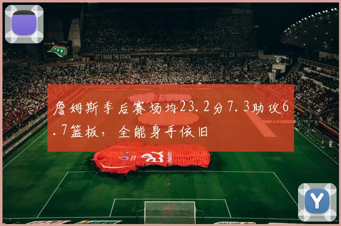 詹姆斯季后赛场均23.2分7.3助攻6.7篮板,全能身手依旧