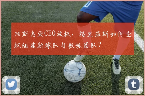 珀斯光荣CEO放权,格里菲斯如何全权组建新球队与教练团队?