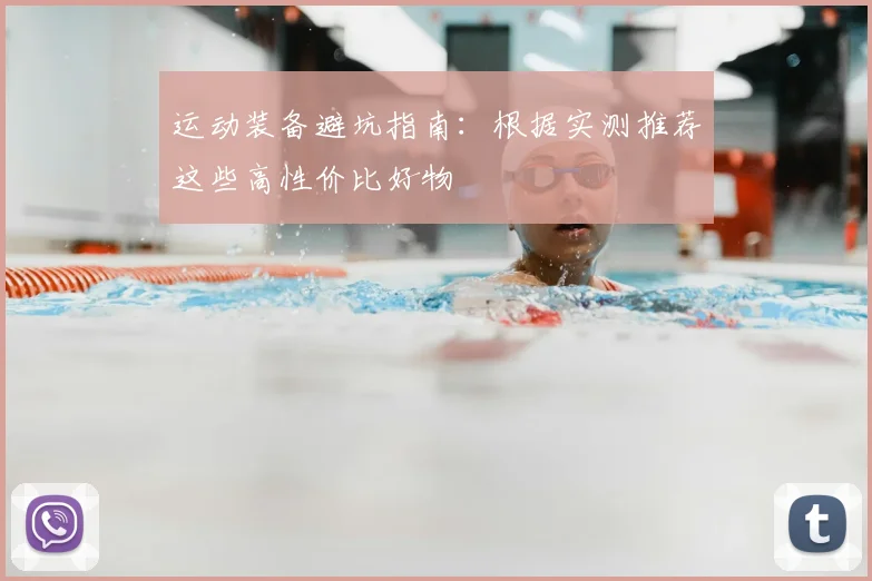 运动装备避坑指南:根据实测推荐这些高性价比好物