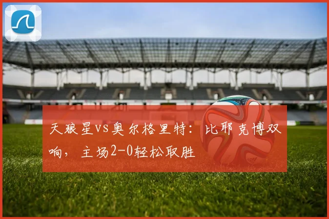 天狼星vs奥尔格里特:比耶克博双响,主场2-0轻松取胜
