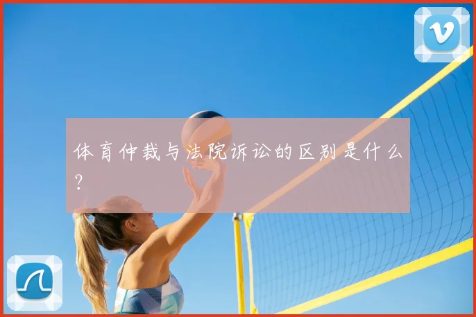 体育仲裁与法院诉讼的区别是什么?