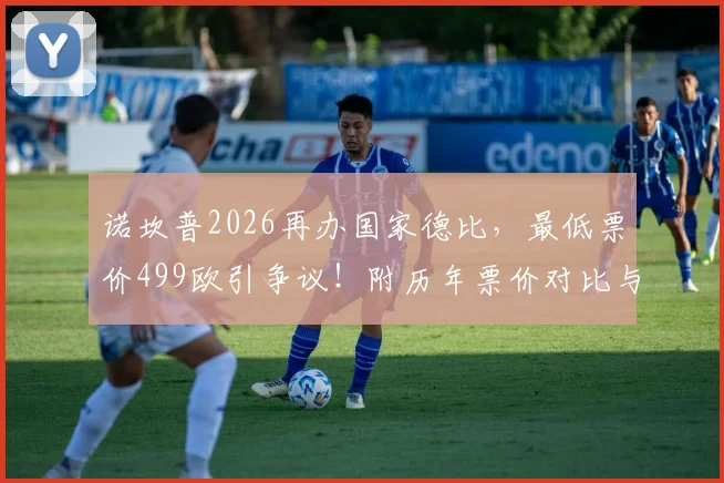 诺坎普2026再办国家德比,最低票价499欧引争议!附历年票价对比与球迷真实看法