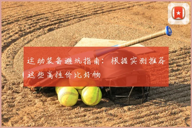 运动装备避坑指南:根据实测推荐这些高性价比好物