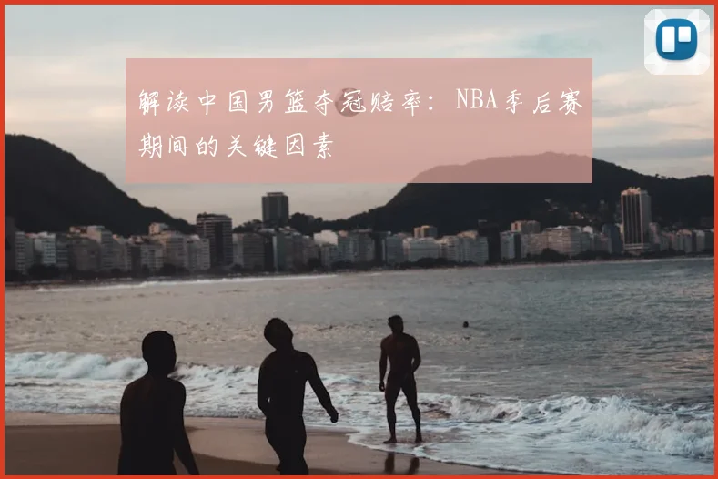 解读中国男篮夺冠赔率:NBA季后赛期间的关键因素
